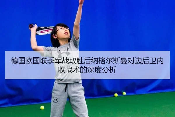 德国欧国联季军战取胜后纳格尔斯曼对边后卫内收战术的深度分析