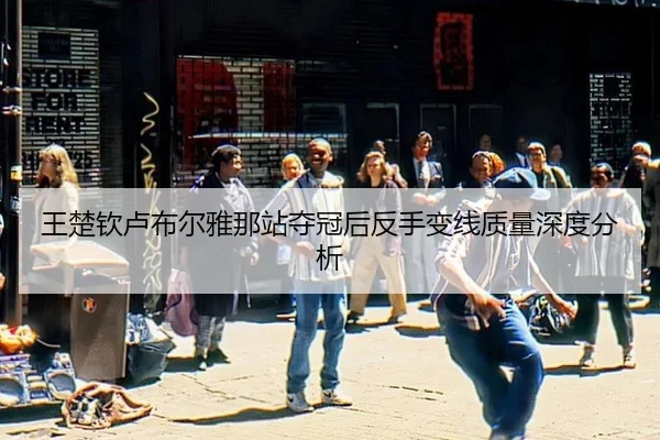王楚钦卢布尔雅那站夺冠后反手变线质量深度分析