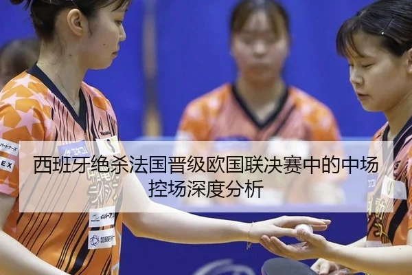 西班牙绝杀法国晋级欧国联决赛中的中场控场深度分析